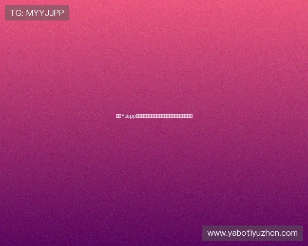 亚博YBapp手机:最新版本下载安装指南,畅享极致娱乐体验 亚博YBapp手机:最新版本下载安装指南,畅享极致娱乐体验